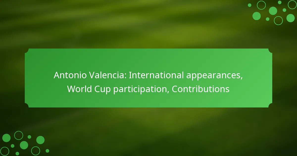 Antonio Valencia: International appearances, World Cup participation, Contributions