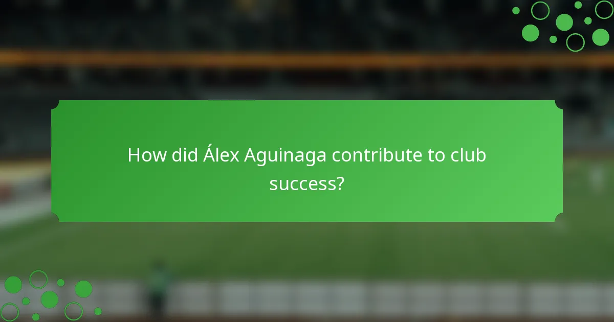 How did Álex Aguinaga contribute to club success?