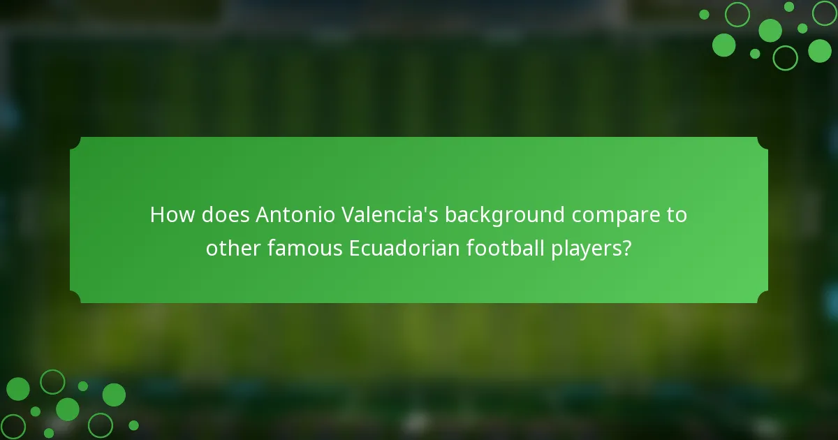 How does Antonio Valencia's background compare to other famous Ecuadorian football players?