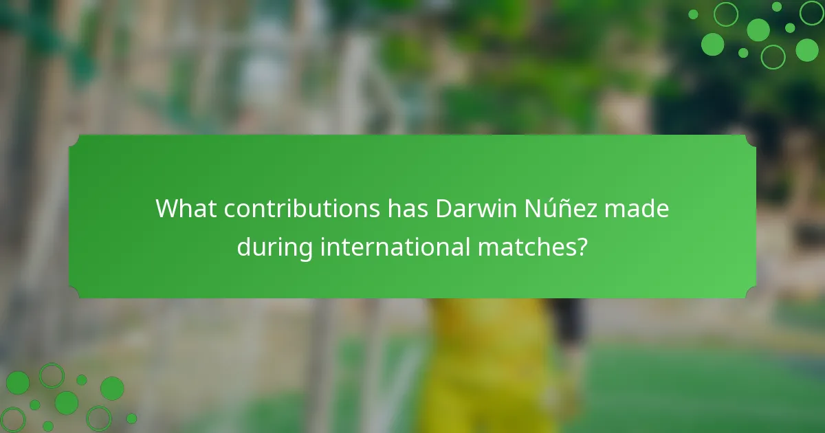What contributions has Darwin Núñez made during international matches?