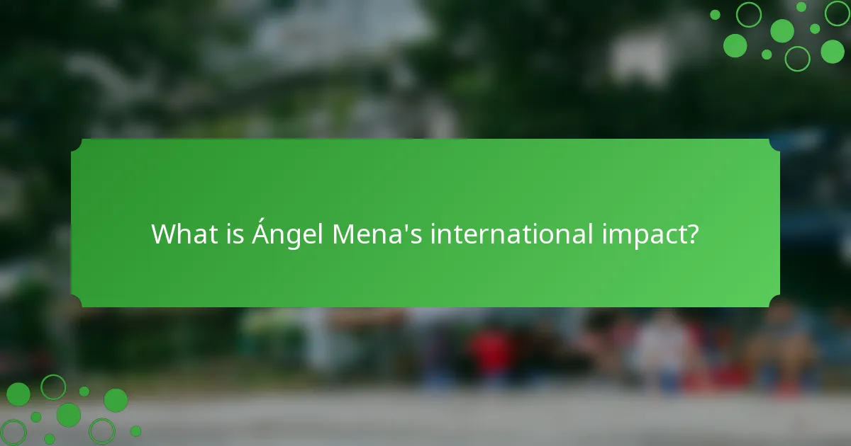 What is Ángel Mena's international impact?