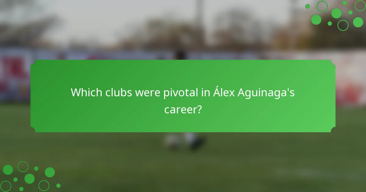 Which clubs were pivotal in Álex Aguinaga's career?