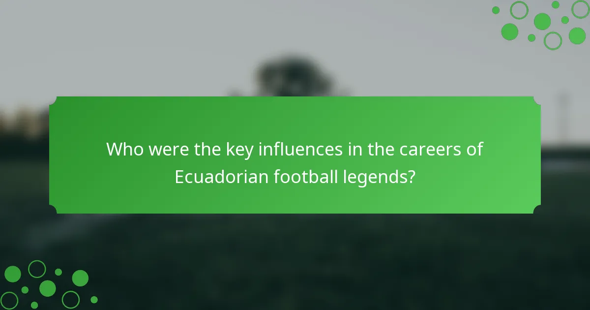 Who were the key influences in the careers of Ecuadorian football legends?